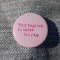 Preview: Ansteckbutton Your English is under all pig auf Jeans